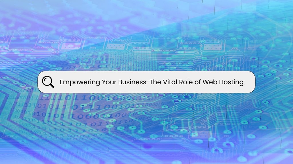 Empowering Your Business: The Vital Role of Web Hosting